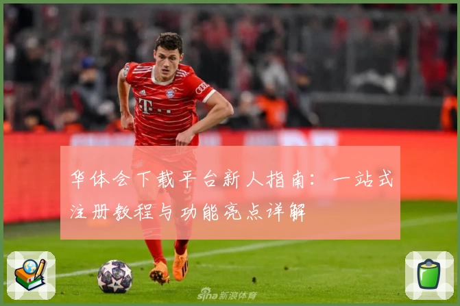 华体会下载平台新人指南：一站式注册教程与功能亮点详解