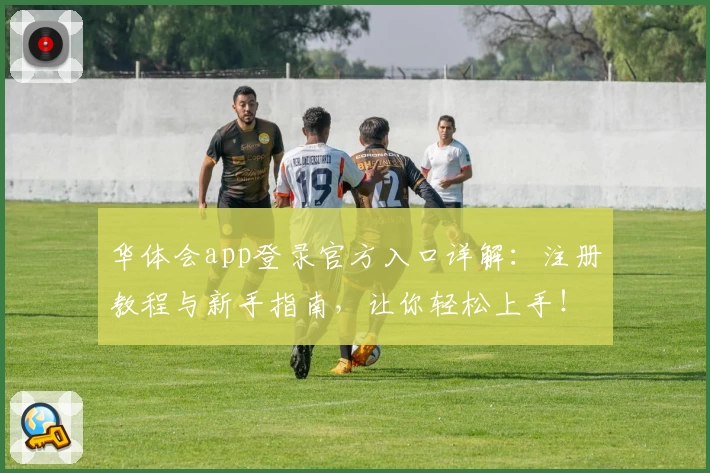 华体会app登录官方入口详解：注册教程与新手指南，让你轻松上手！